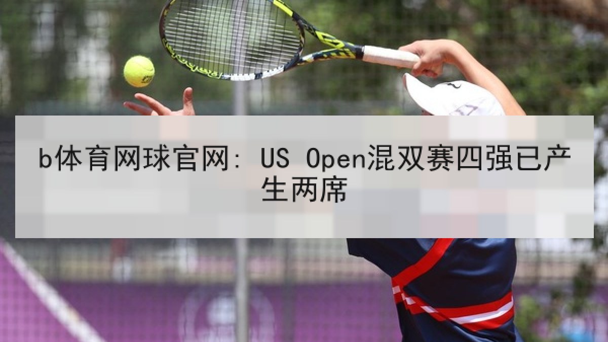 b体育网球官网: US Open混双赛四强已产生两席