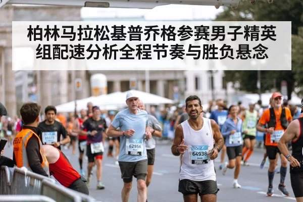 柏林马拉松基普乔格参赛男子精英组配速分析全程节奏与胜负悬念